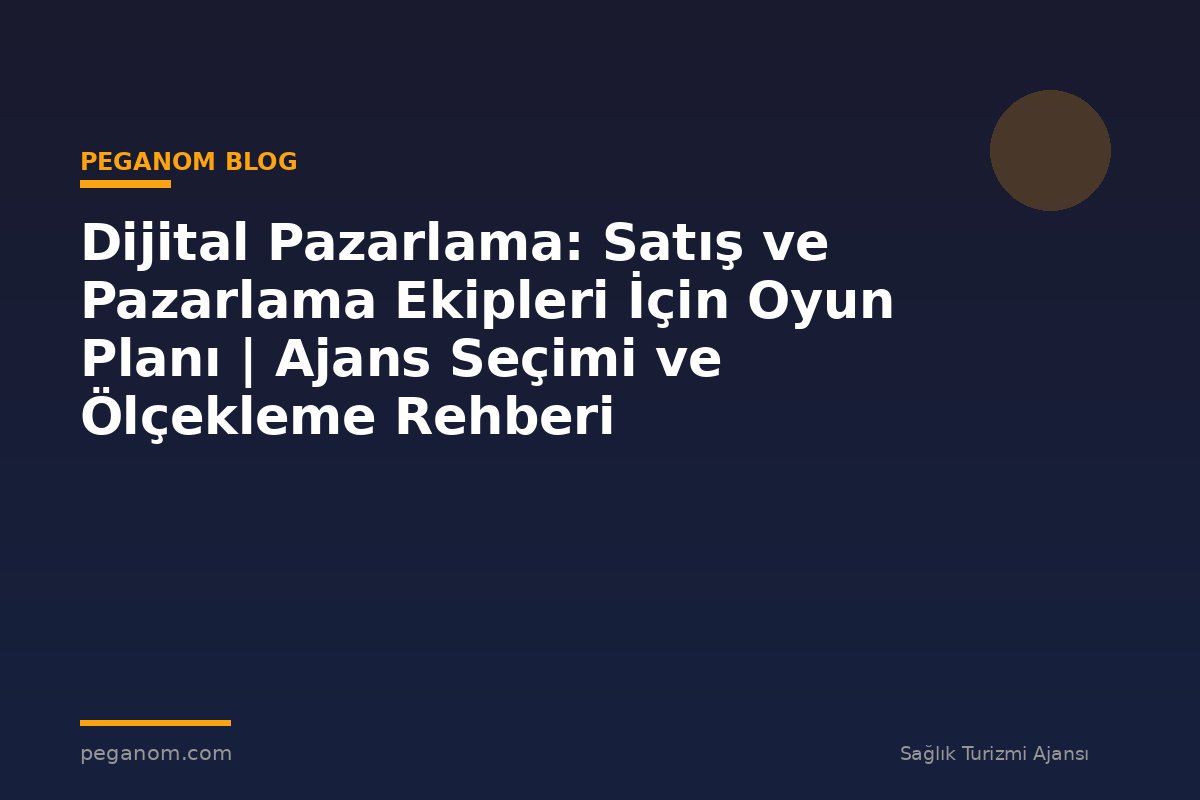 Dijital Pazarlama: Satış ve Pazarlama Ekipleri İçin Oyun Planı | Ajans Seçimi ve Ölçekleme Rehberi