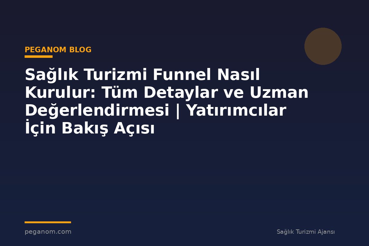 Sağlık Turizmi Funnel Nasıl Kurulur: Tüm Detaylar ve Uzman Değerlendirmesi | Yatırımcılar İçin Bakış Açısı