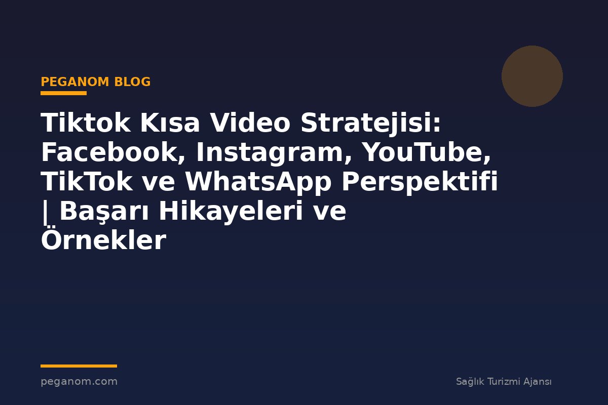 Tiktok Kısa Video Stratejisi: Facebook, Instagram, YouTube, TikTok ve WhatsApp Perspektifi | Başarı Hikayeleri ve Örnekler