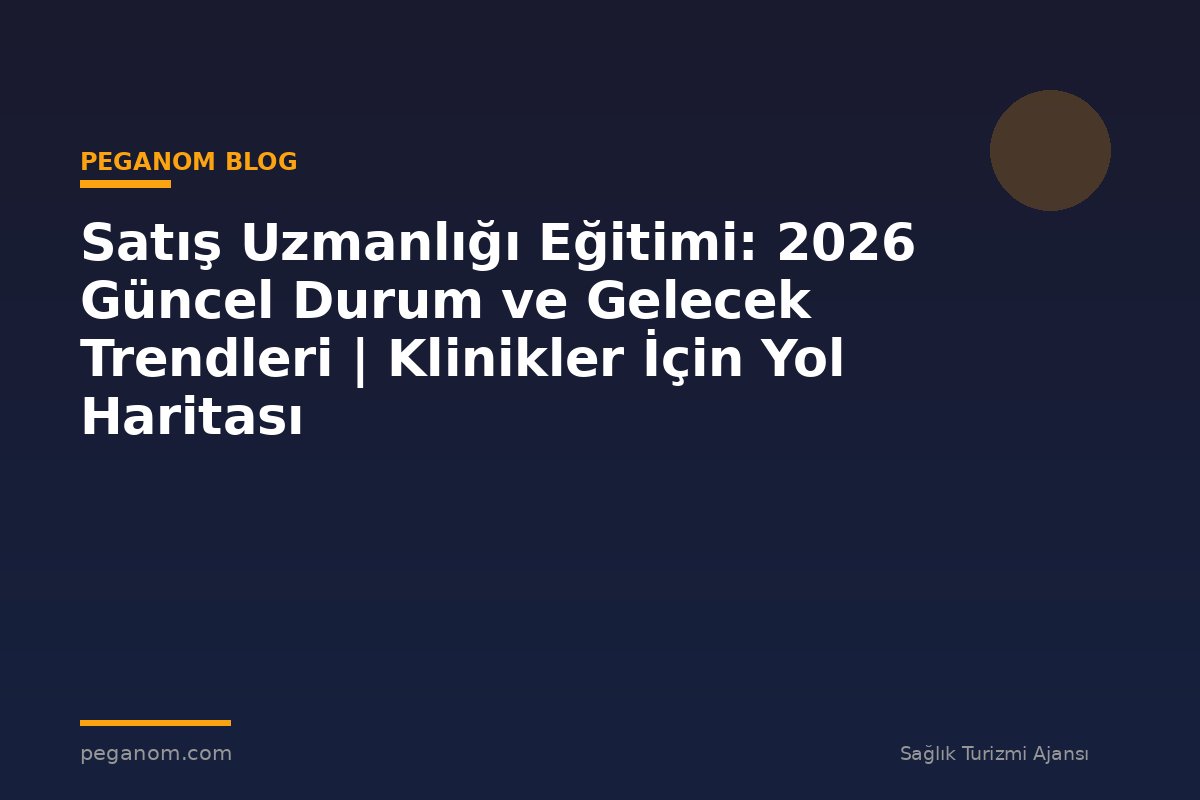 Satış Uzmanlığı Eğitimi: 2026 Güncel Durum ve Gelecek Trendleri | Klinikler İçin Yol Haritası