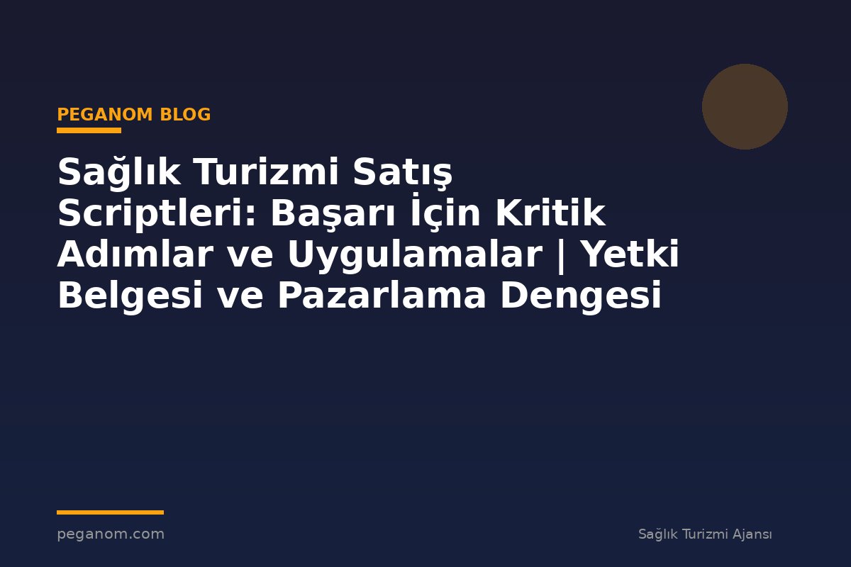 Sağlık Turizmi Satış Scriptleri: Başarı İçin Kritik Adımlar ve Uygulamalar | Yetki Belgesi ve Pazarlama Dengesi
