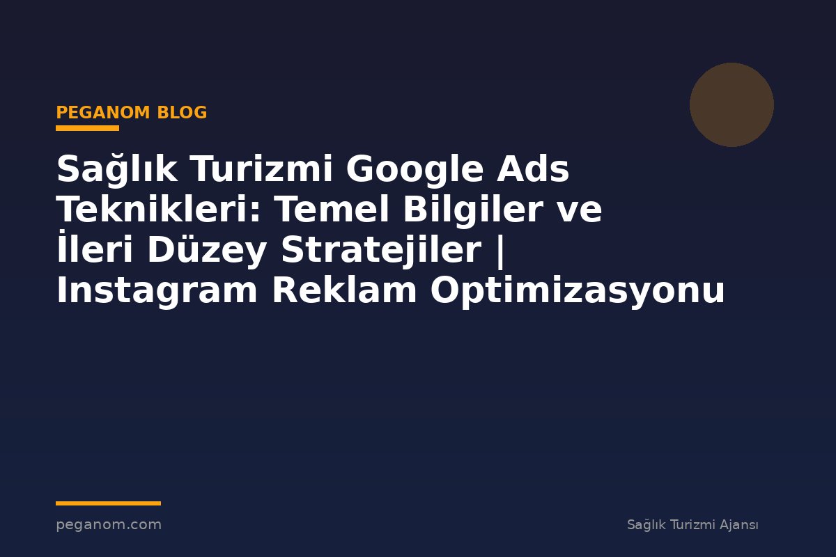 Sağlık Turizmi Google Ads Teknikleri: Temel Bilgiler ve İleri Düzey Stratejiler | Instagram Reklam Optimizasyonu