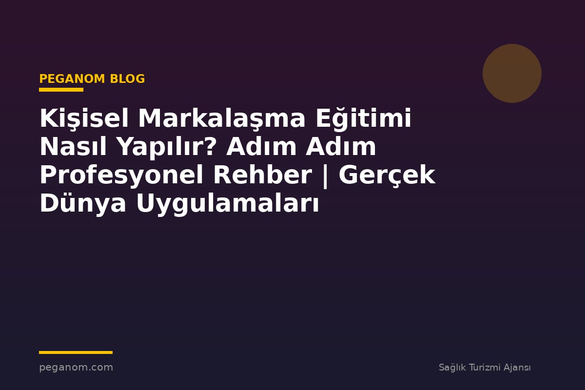 Kişisel Markalaşma Eğitimi Nasıl Yapılır? Adım Adım Profesyonel Rehber | Gerçek Dünya Uygulamaları