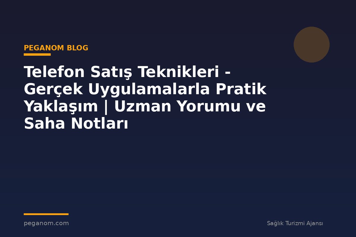 Telefon Satış Teknikleri - Gerçek Uygulamalarla Pratik Yaklaşım | Uzman Yorumu ve Saha Notları