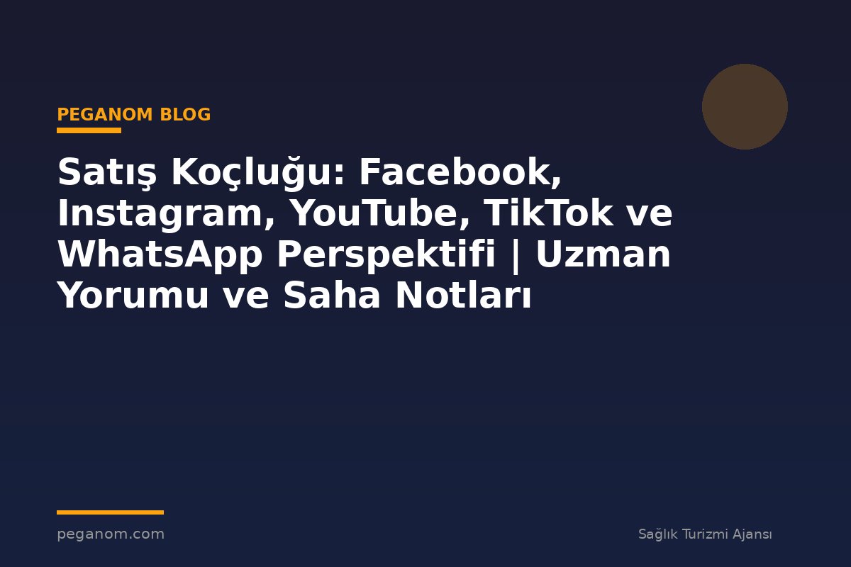 Satış Koçluğu: Facebook, Instagram, YouTube, TikTok ve WhatsApp Perspektifi | Uzman Yorumu ve Saha Notları