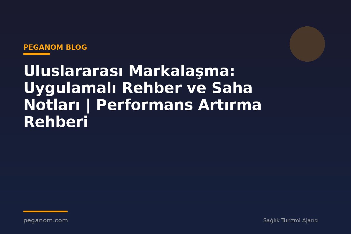 Uluslararası Markalaşma: Uygulamalı Rehber ve Saha Notları | Performans Artırma Rehberi