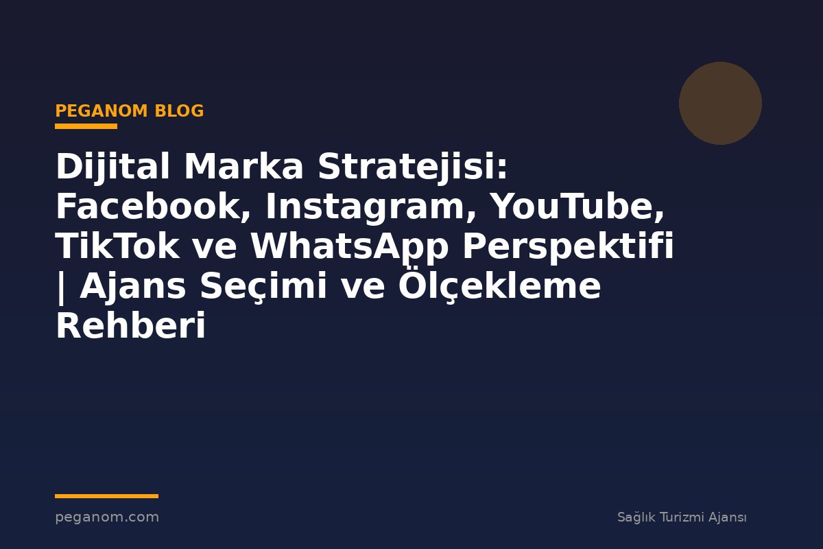 Dijital Marka Stratejisi: Facebook, Instagram, YouTube, TikTok ve WhatsApp Perspektifi | Ajans Seçimi ve Ölçekleme Rehberi