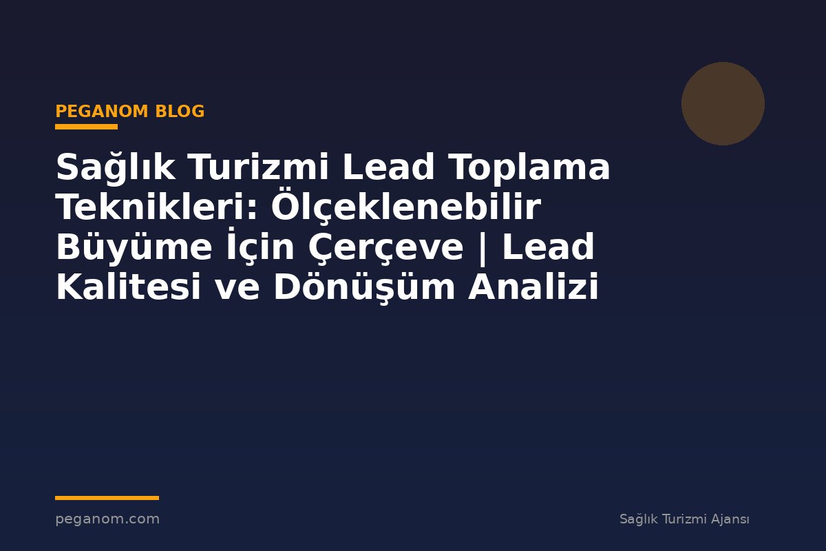 Sağlık Turizmi Lead Toplama Teknikleri: Ölçeklenebilir Büyüme İçin Çerçeve | Lead Kalitesi ve Dönüşüm Analizi