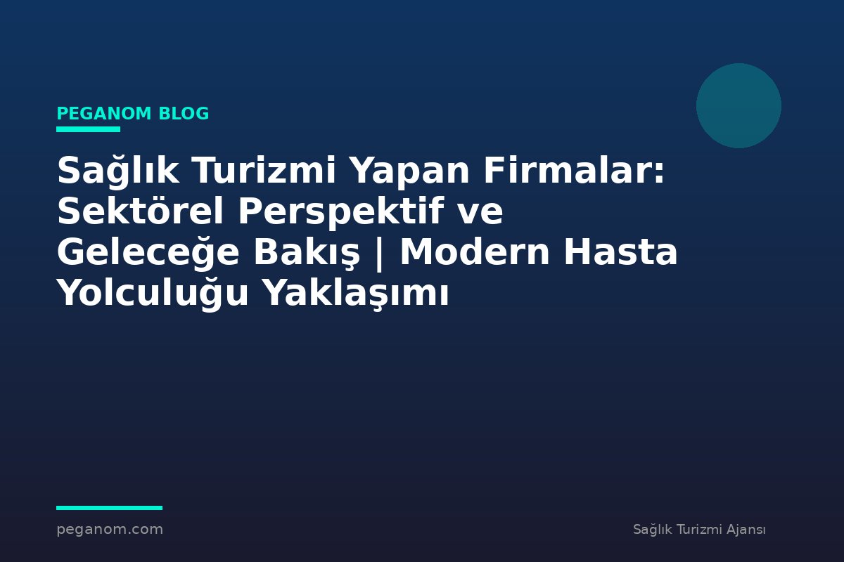 Sağlık Turizmi Yapan Firmalar: Sektörel Perspektif ve Geleceğe Bakış | Modern Hasta Yolculuğu Yaklaşımı