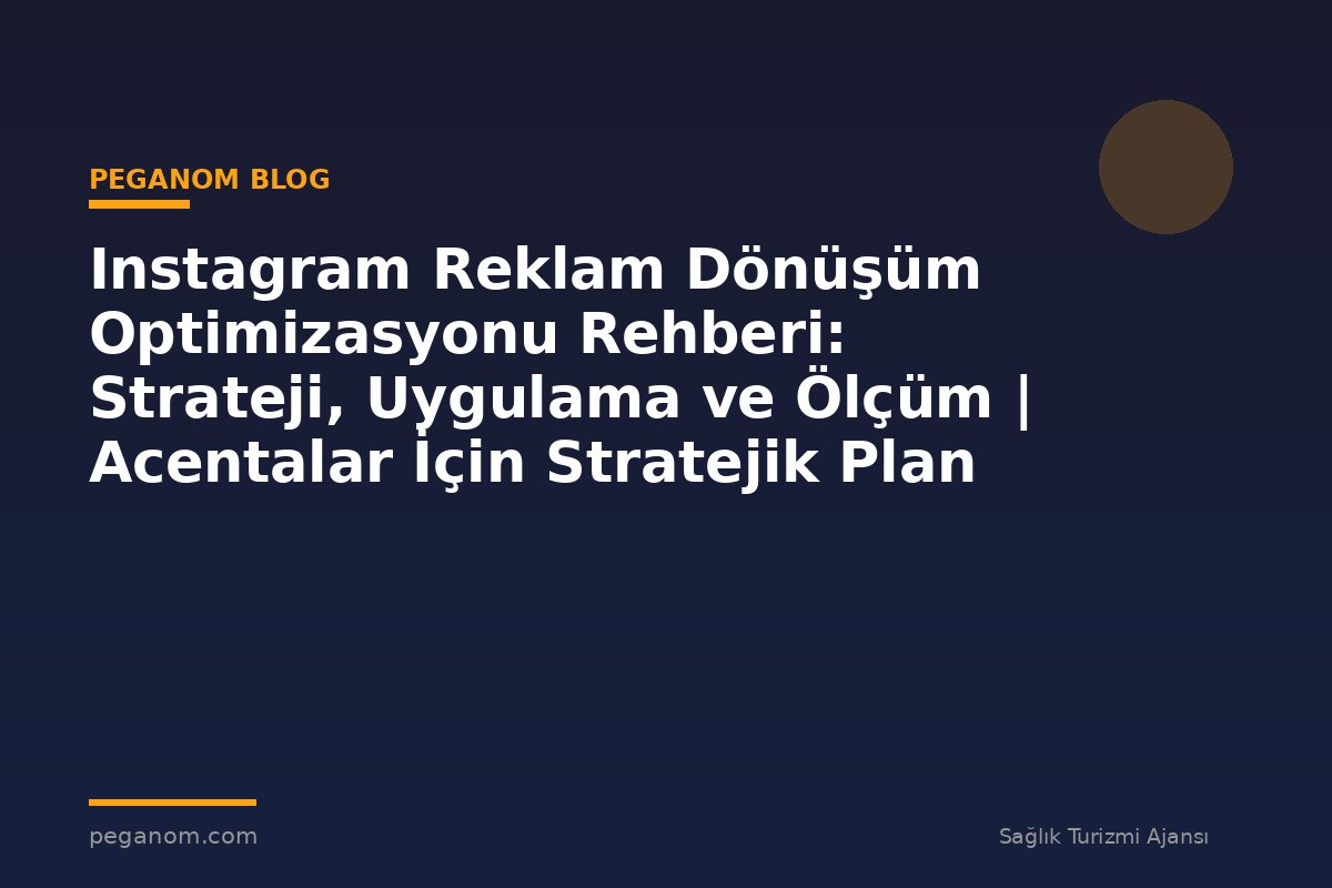 Instagram Reklam Dönüşüm Optimizasyonu Rehberi: Strateji, Uygulama ve Ölçüm | Acentalar İçin Stratejik Plan