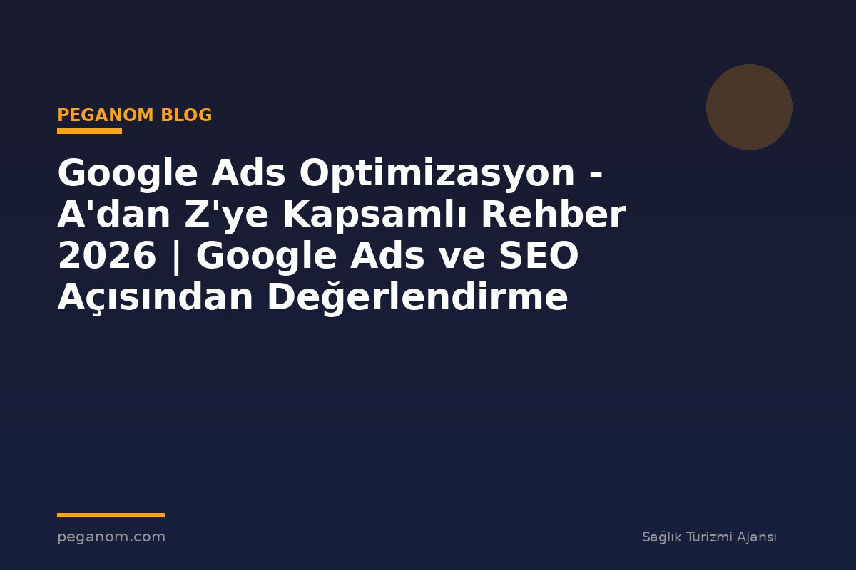 Google Ads Optimizasyon - A'dan Z'ye Kapsamlı Rehber 2026 | Google Ads ve SEO Açısından Değerlendirme