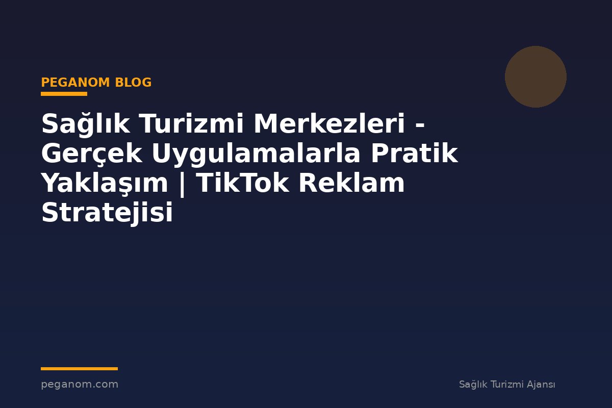 Sağlık Turizmi Merkezleri - Gerçek Uygulamalarla Pratik Yaklaşım | TikTok Reklam Stratejisi