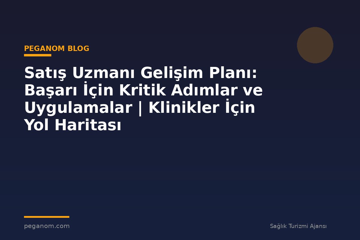 Satış Uzmanı Gelişim Planı: Başarı İçin Kritik Adımlar ve Uygulamalar | Klinikler İçin Yol Haritası