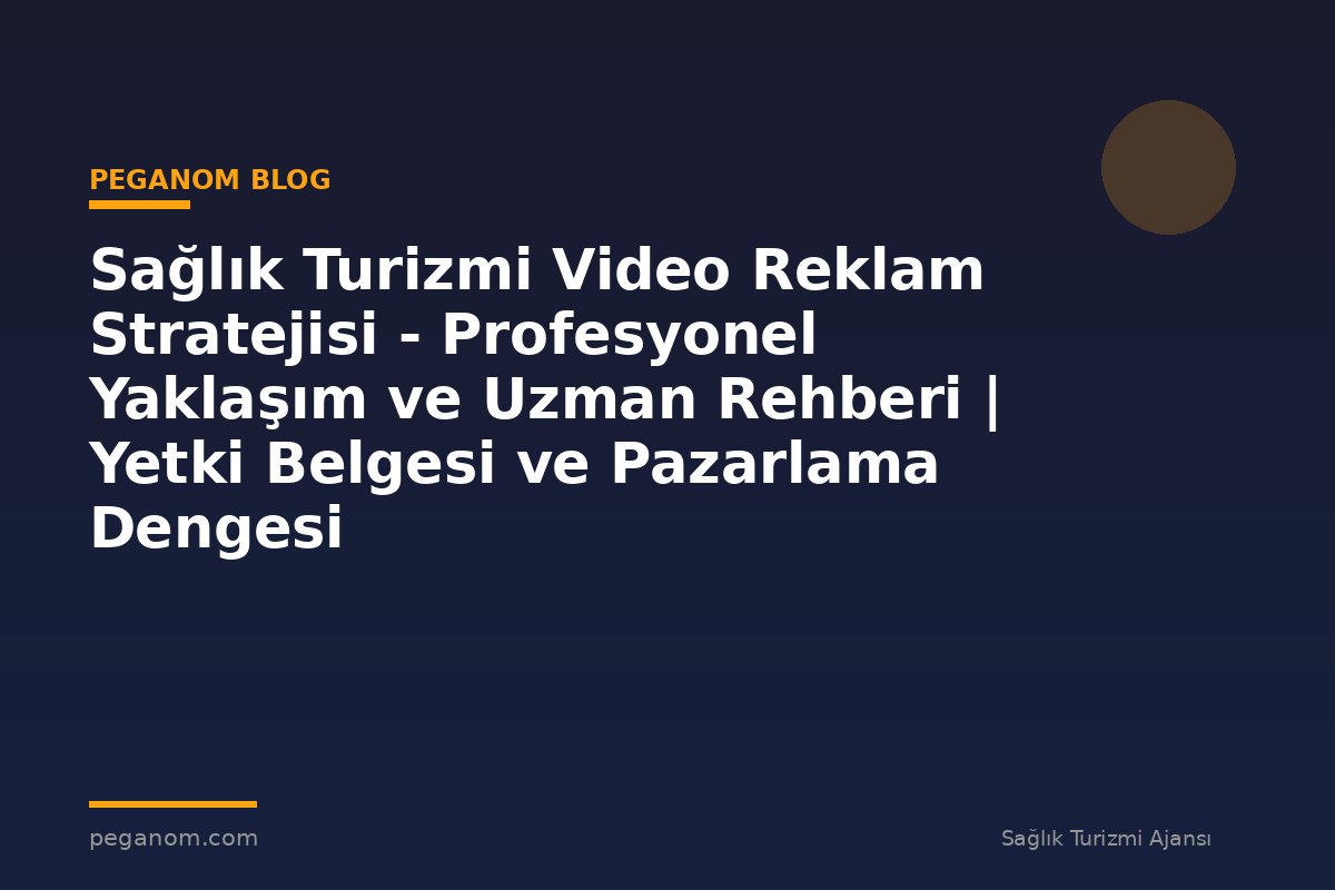 Sağlık Turizmi Video Reklam Stratejisi - Profesyonel Yaklaşım ve Uzman Rehberi | Yetki Belgesi ve Pazarlama Dengesi