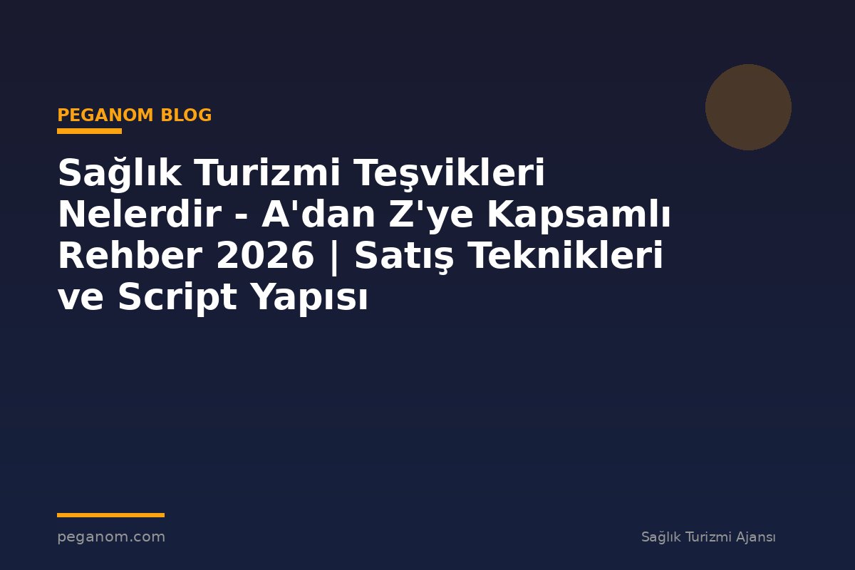 Sağlık Turizmi Teşvikleri Nelerdir - A'dan Z'ye Kapsamlı Rehber 2026 | Satış Teknikleri ve Script Yapısı