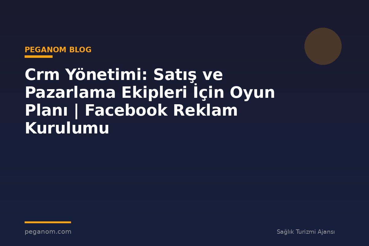 Crm Yönetimi: Satış ve Pazarlama Ekipleri İçin Oyun Planı | Facebook Reklam Kurulumu