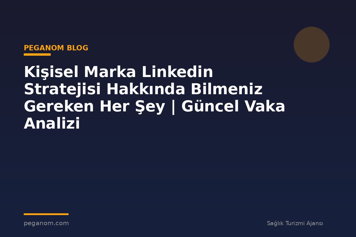 Kişisel Marka Linkedin Stratejisi Hakkında Bilmeniz Gereken Her Şey | Güncel Vaka Analizi