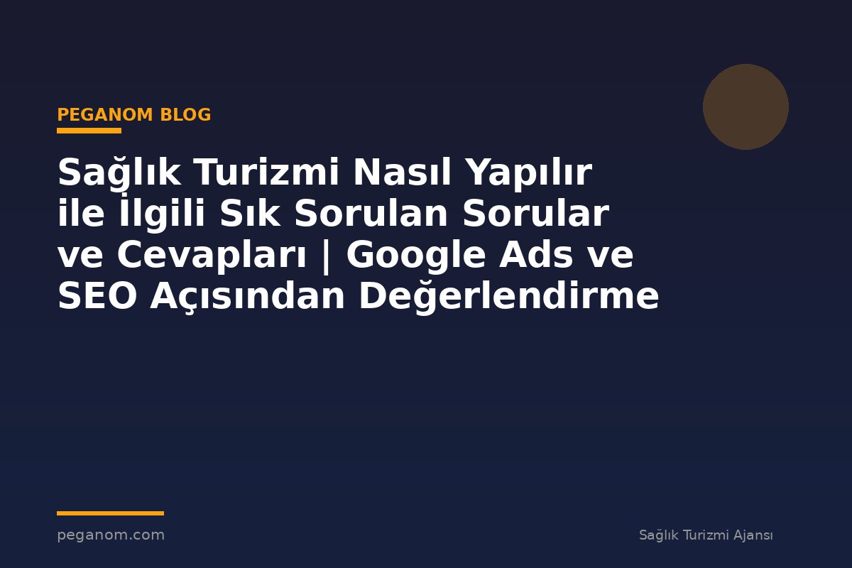 Sağlık Turizmi Nasıl Yapılır ile İlgili Sık Sorulan Sorular ve Cevapları | Google Ads ve SEO Açısından Değerlendirme