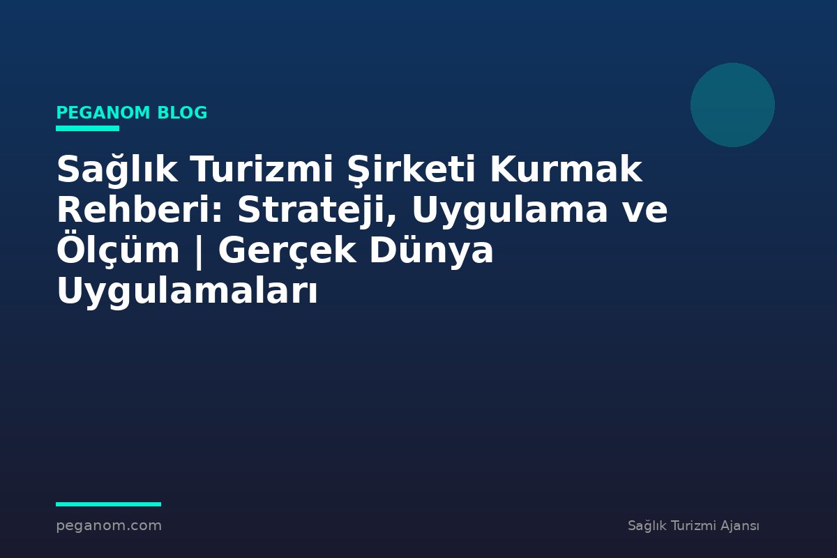 Sağlık Turizmi Şirketi Kurmak Rehberi: Strateji, Uygulama ve Ölçüm | Gerçek Dünya Uygulamaları