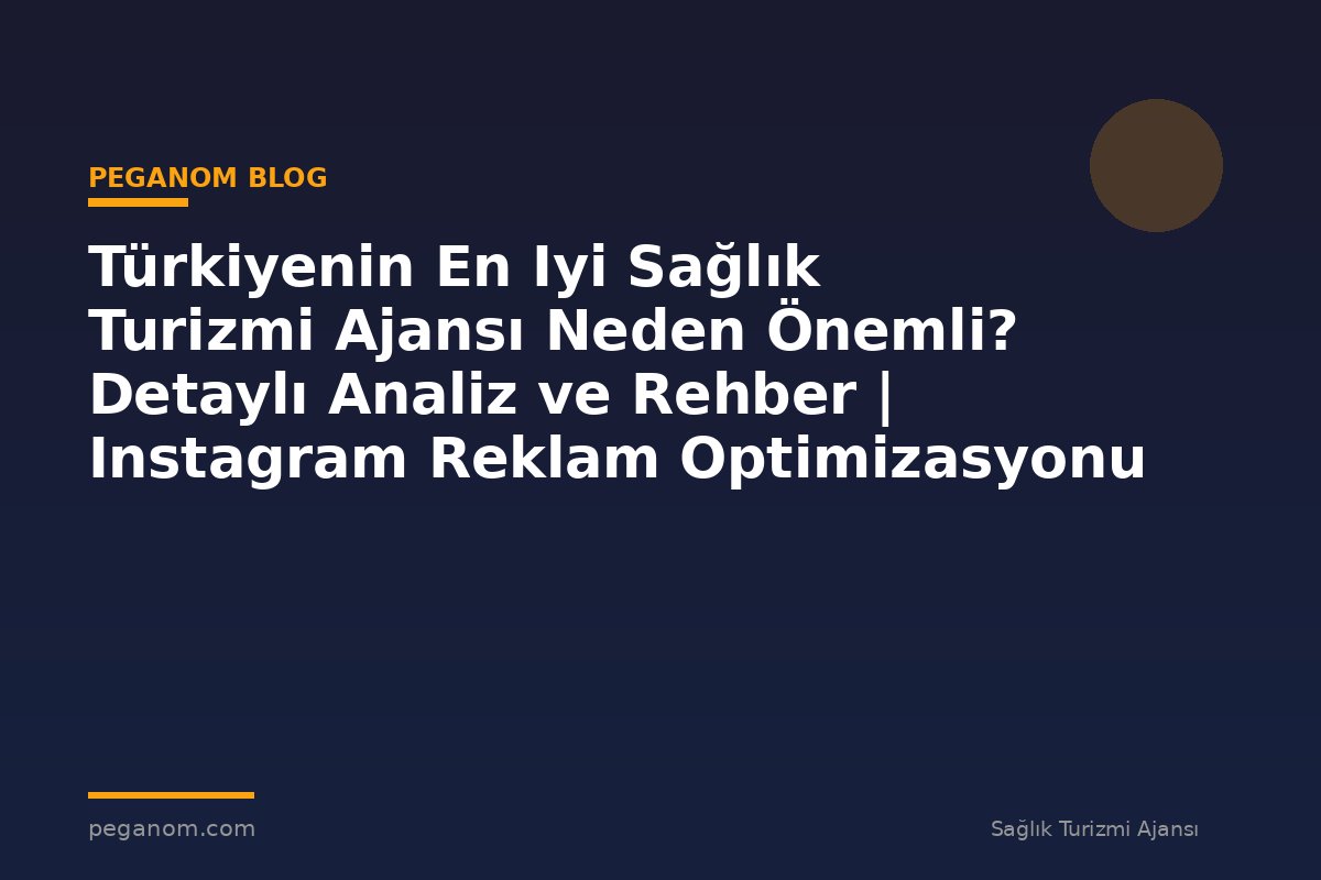 Türkiyenin En Iyi Sağlık Turizmi Ajansı Neden Önemli? Detaylı Analiz ve Rehber | Instagram Reklam Optimizasyonu