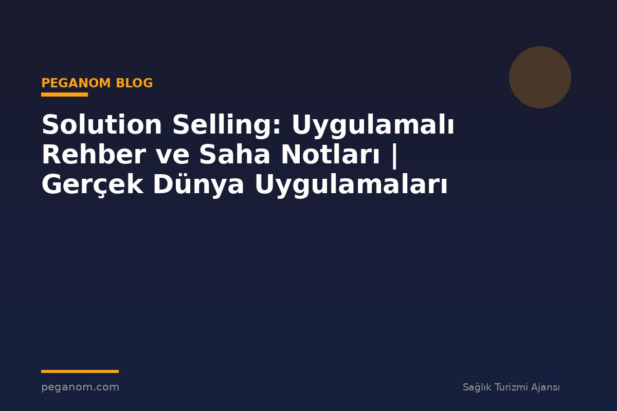 Solution Selling: Uygulamalı Rehber ve Saha Notları | Gerçek Dünya Uygulamaları