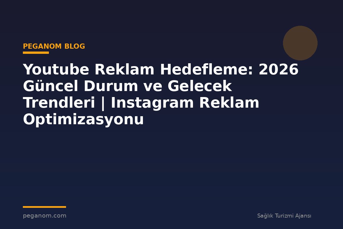 Youtube Reklam Hedefleme: 2026 Güncel Durum ve Gelecek Trendleri | Instagram Reklam Optimizasyonu
