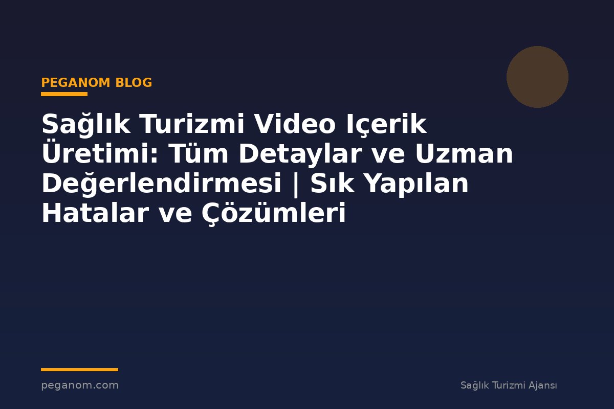 Sağlık Turizmi Video Içerik Üretimi: Tüm Detaylar ve Uzman Değerlendirmesi | Sık Yapılan Hatalar ve Çözümleri