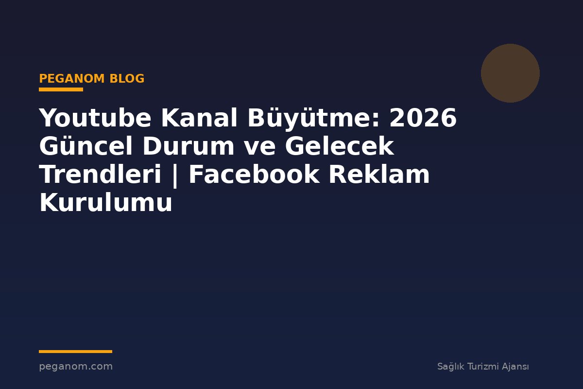 Youtube Kanal Büyütme: 2026 Güncel Durum ve Gelecek Trendleri | Facebook Reklam Kurulumu