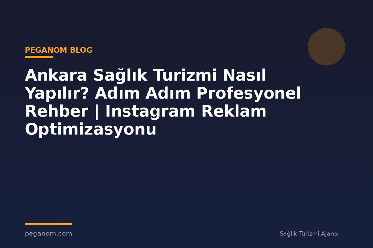 Ankara Sağlık Turizmi Nasıl Yapılır? Adım Adım Profesyonel Rehber | Instagram Reklam Optimizasyonu