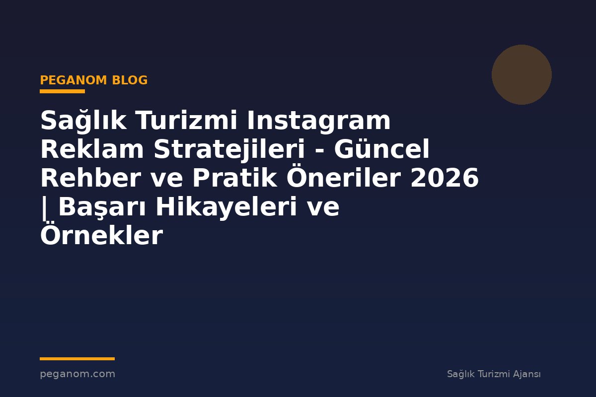 Sağlık Turizmi Instagram Reklam Stratejileri - Güncel Rehber ve Pratik Öneriler 2026 | Başarı Hikayeleri ve Örnekler