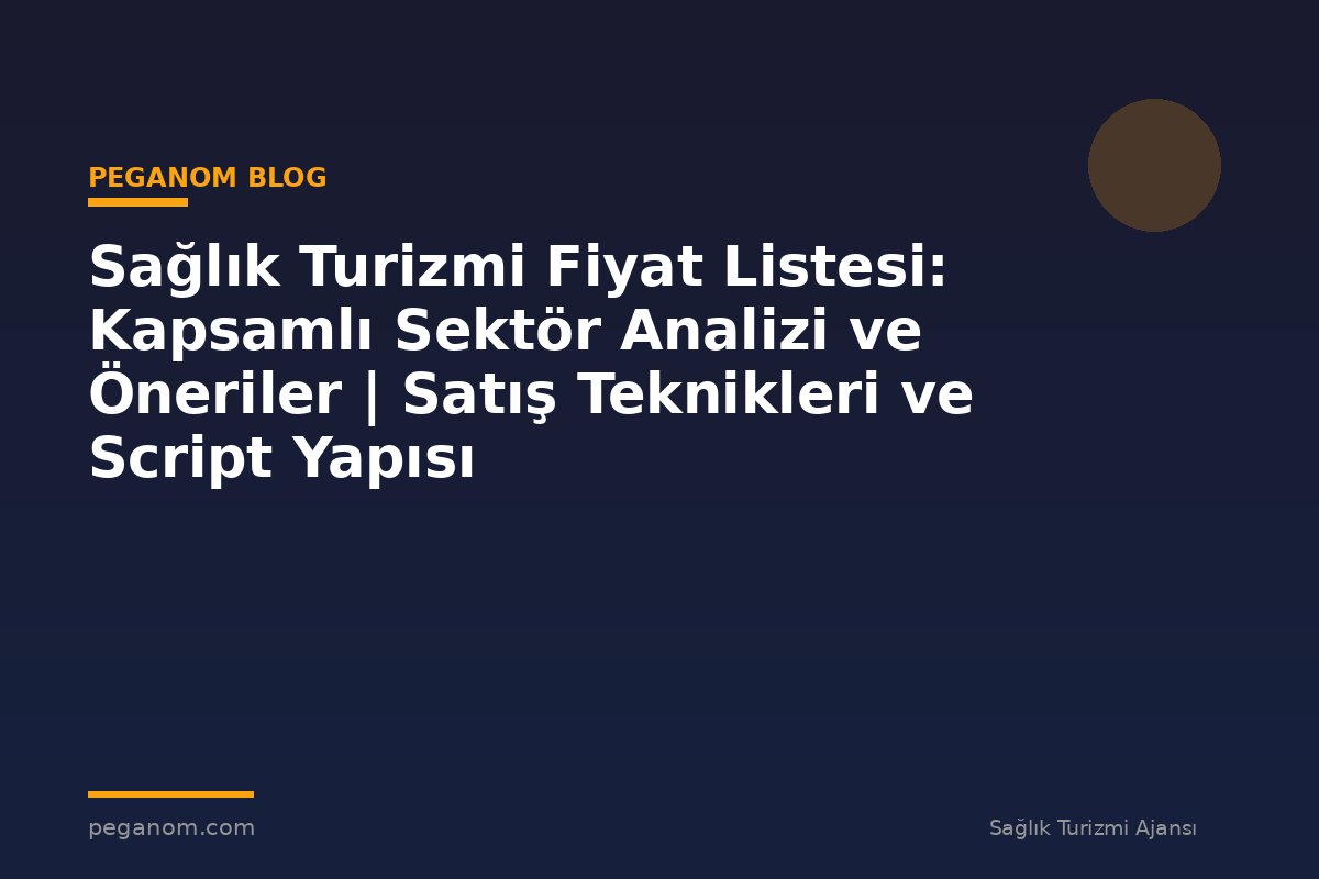 Sağlık Turizmi Fiyat Listesi: Kapsamlı Sektör Analizi ve Öneriler | Satış Teknikleri ve Script Yapısı