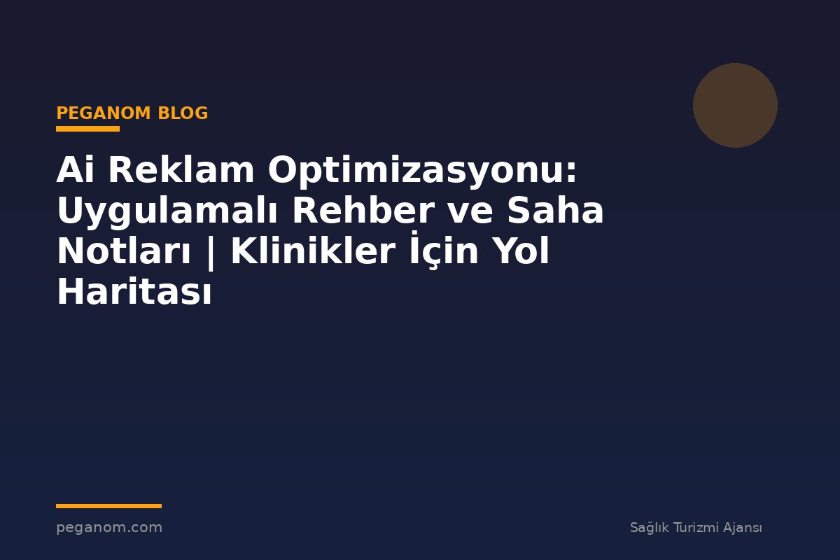 Ai Reklam Optimizasyonu: Uygulamalı Rehber ve Saha Notları | Klinikler İçin Yol Haritası