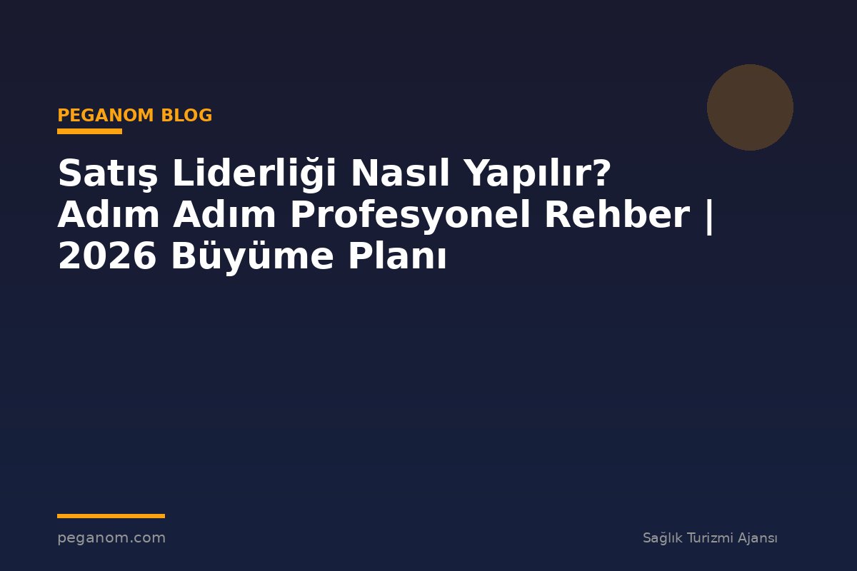 Satış Liderliği Nasıl Yapılır? Adım Adım Profesyonel Rehber | 2026 Büyüme Planı