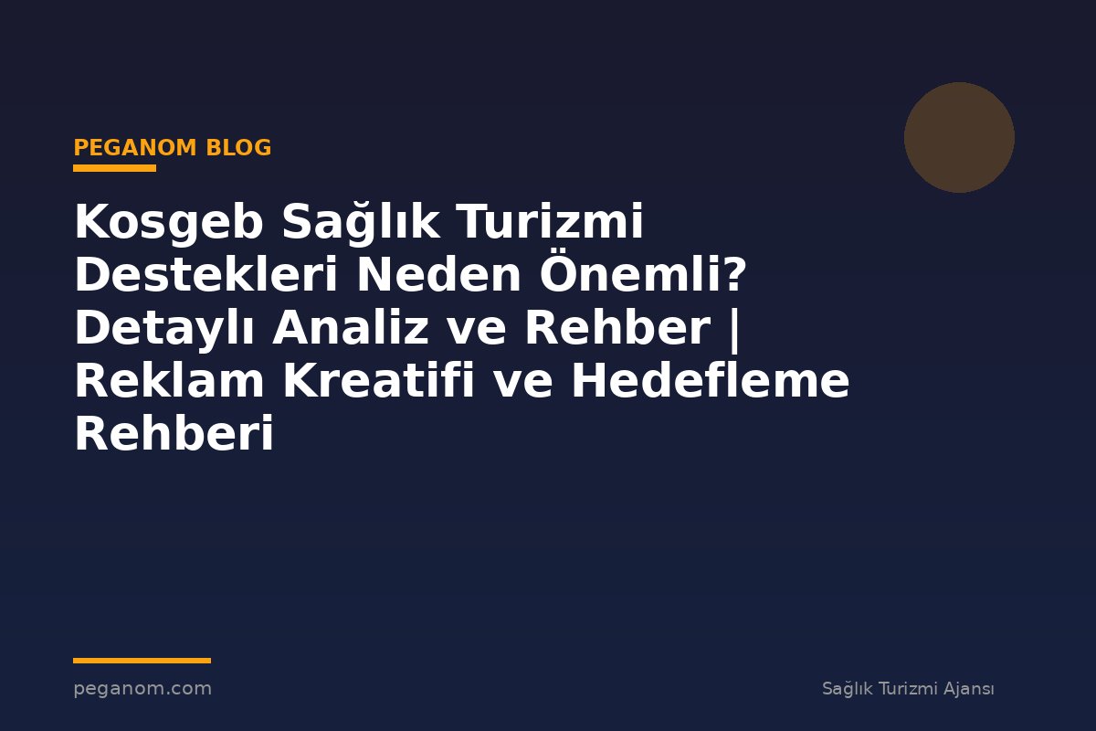 Kosgeb Sağlık Turizmi Destekleri Neden Önemli? Detaylı Analiz ve Rehber | Reklam Kreatifi ve Hedefleme Rehberi