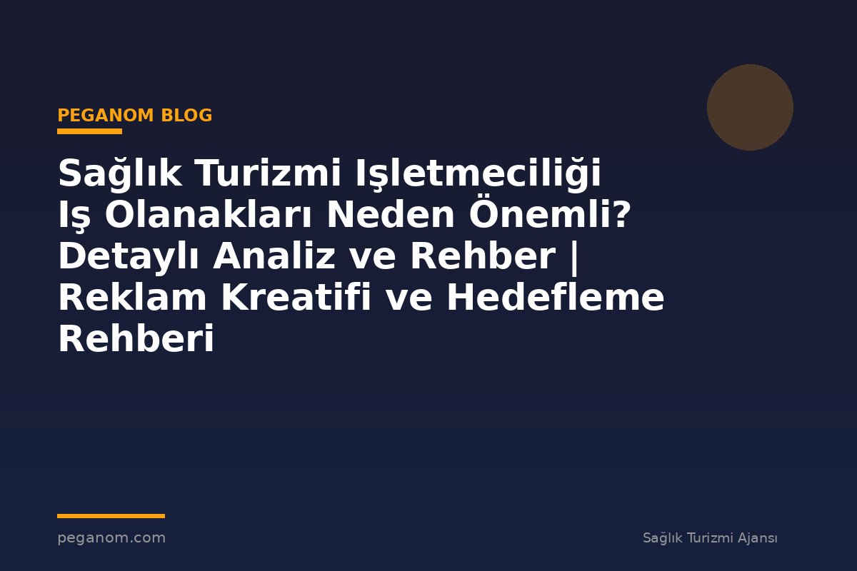 Sağlık Turizmi Işletmeciliği Iş Olanakları Neden Önemli? Detaylı Analiz ve Rehber | Reklam Kreatifi ve Hedefleme Rehberi