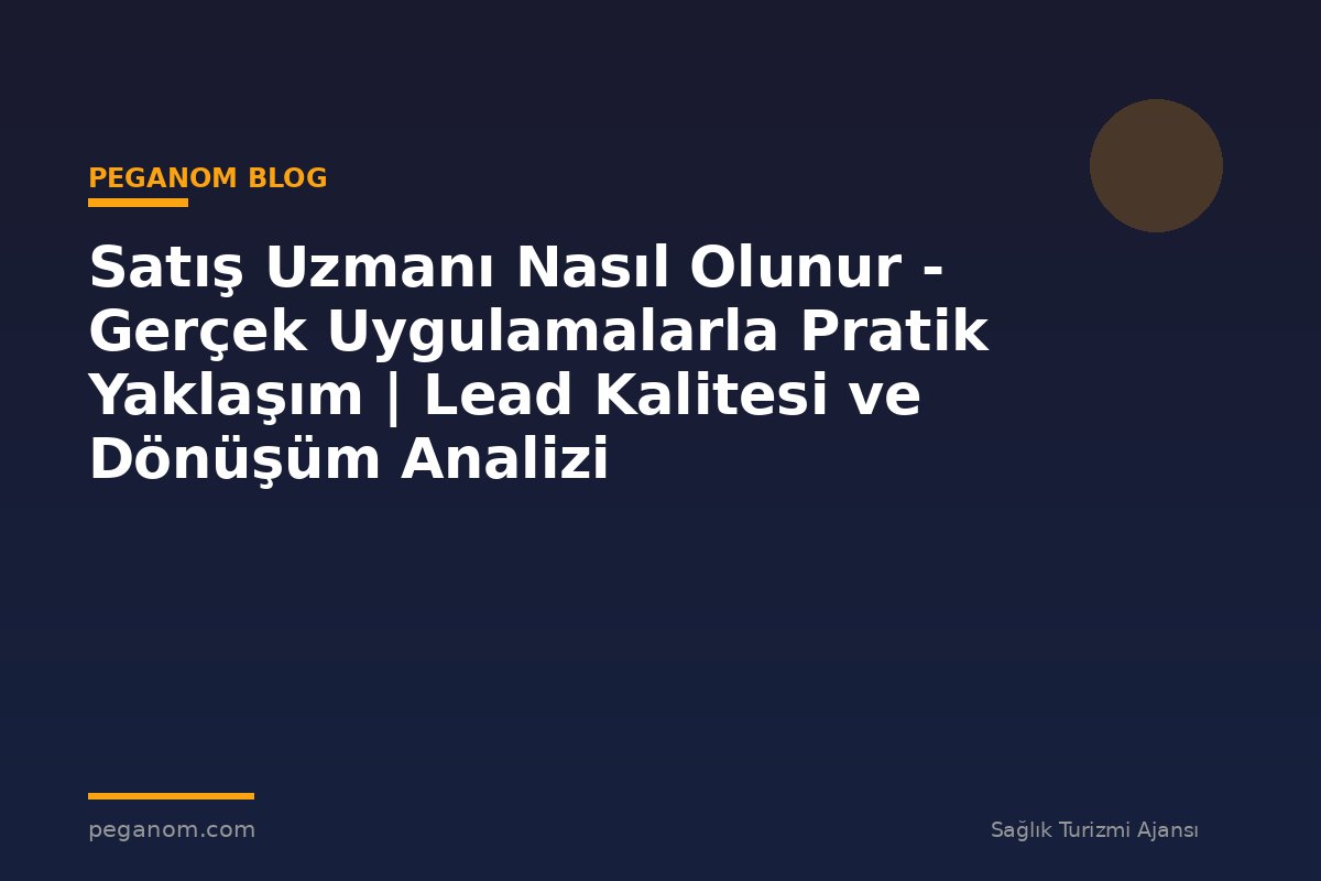 Satış Uzmanı Nasıl Olunur - Gerçek Uygulamalarla Pratik Yaklaşım | Lead Kalitesi ve Dönüşüm Analizi