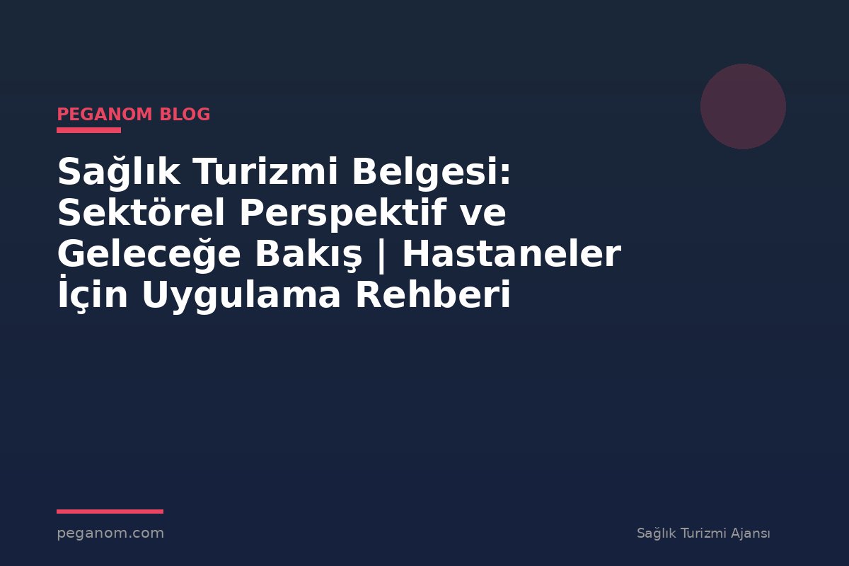 Sağlık Turizmi Belgesi: Sektörel Perspektif ve Geleceğe Bakış | Hastaneler İçin Uygulama Rehberi