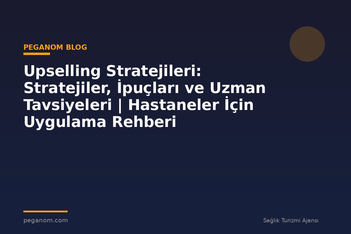 Upselling Stratejileri: Stratejiler, İpuçları ve Uzman Tavsiyeleri | Hastaneler İçin Uygulama Rehberi