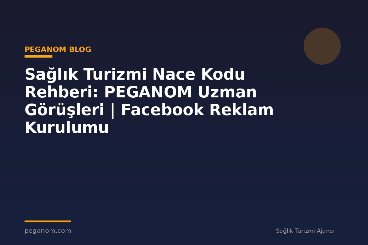 Sağlık Turizmi Nace Kodu Rehberi: PEGANOM Uzman Görüşleri | Facebook Reklam Kurulumu