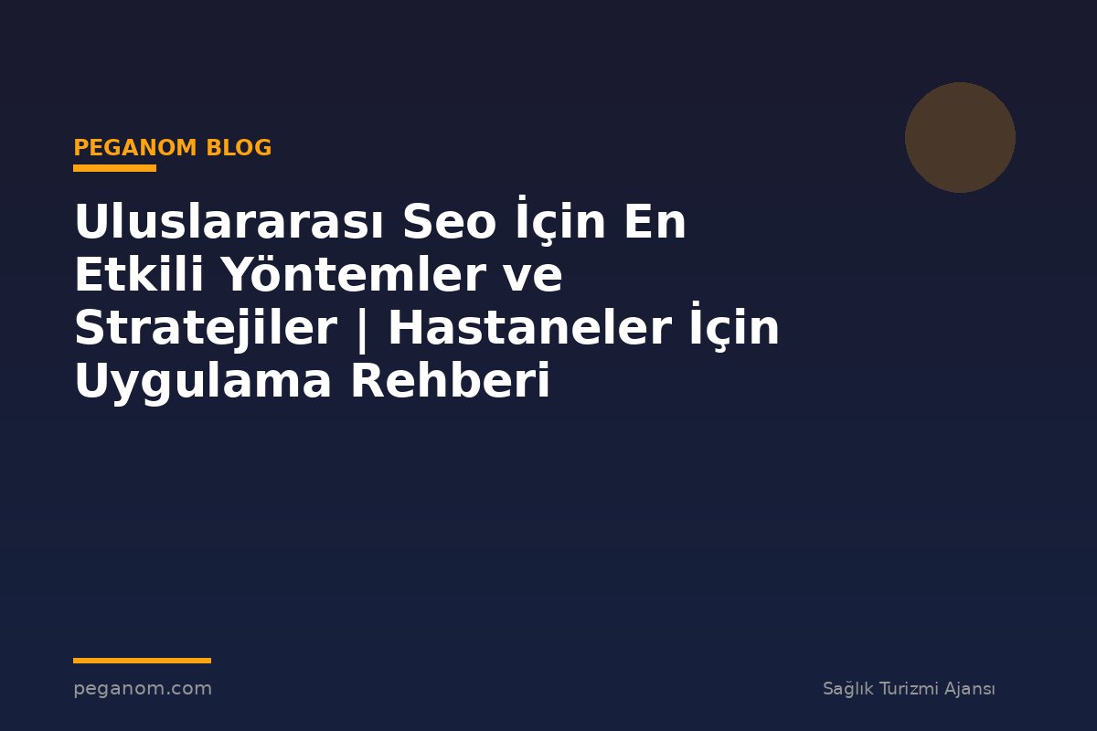Uluslararası Seo İçin En Etkili Yöntemler ve Stratejiler | Hastaneler İçin Uygulama Rehberi