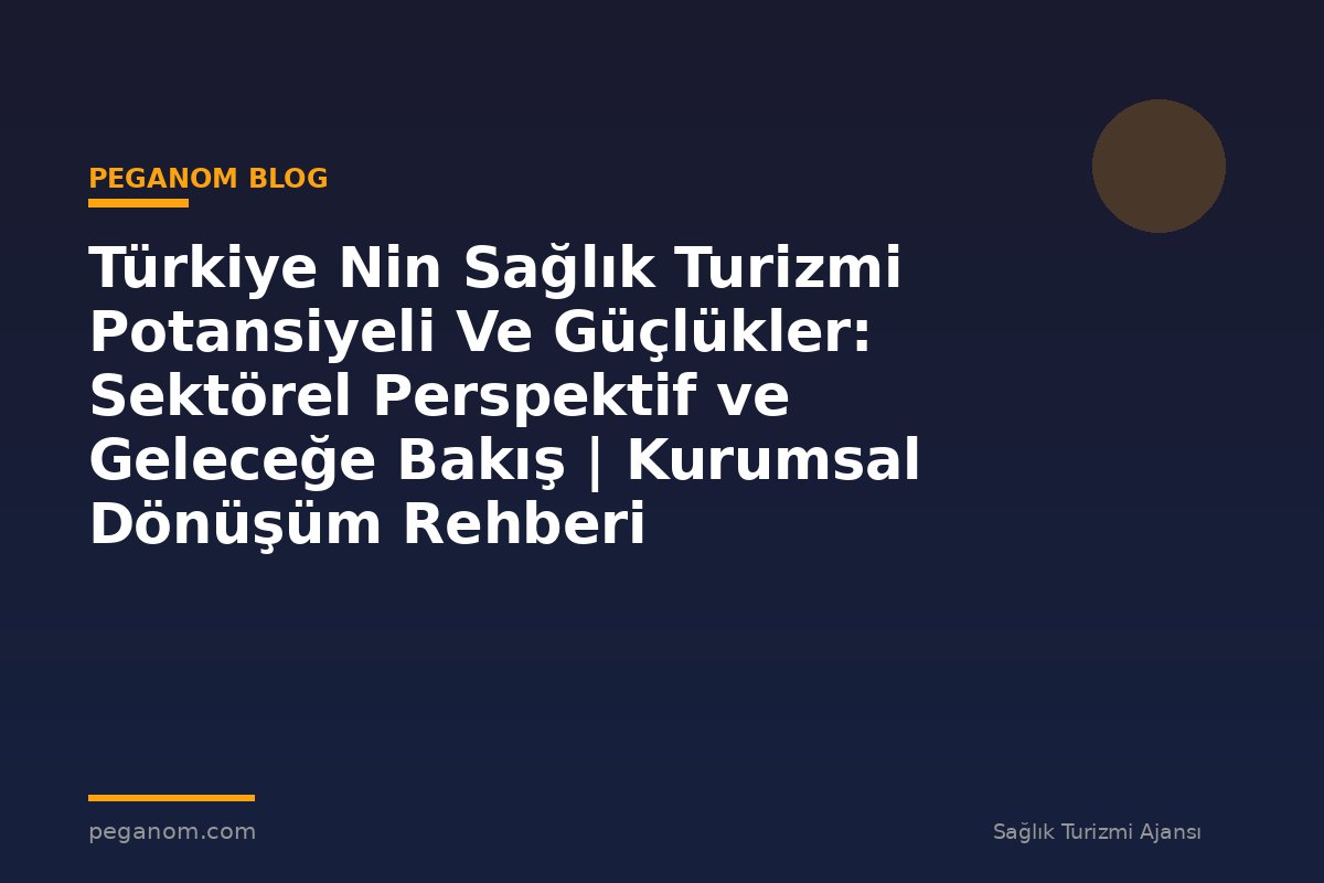 Türkiye Nin Sağlık Turizmi Potansiyeli Ve Güçlükler: Sektörel Perspektif ve Geleceğe Bakış | Kurumsal Dönüşüm Rehberi