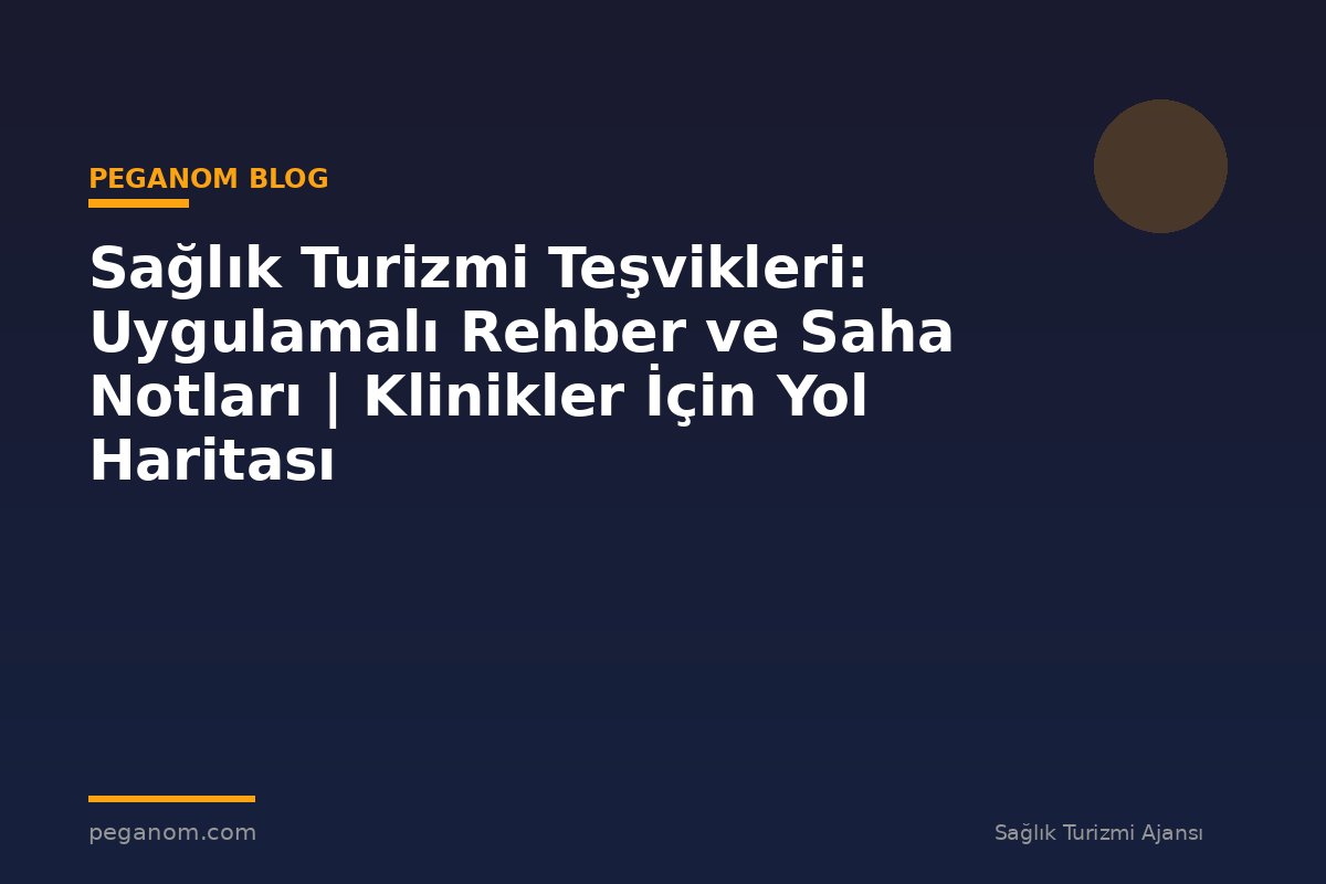 Sağlık Turizmi Teşvikleri: Uygulamalı Rehber ve Saha Notları | Klinikler İçin Yol Haritası