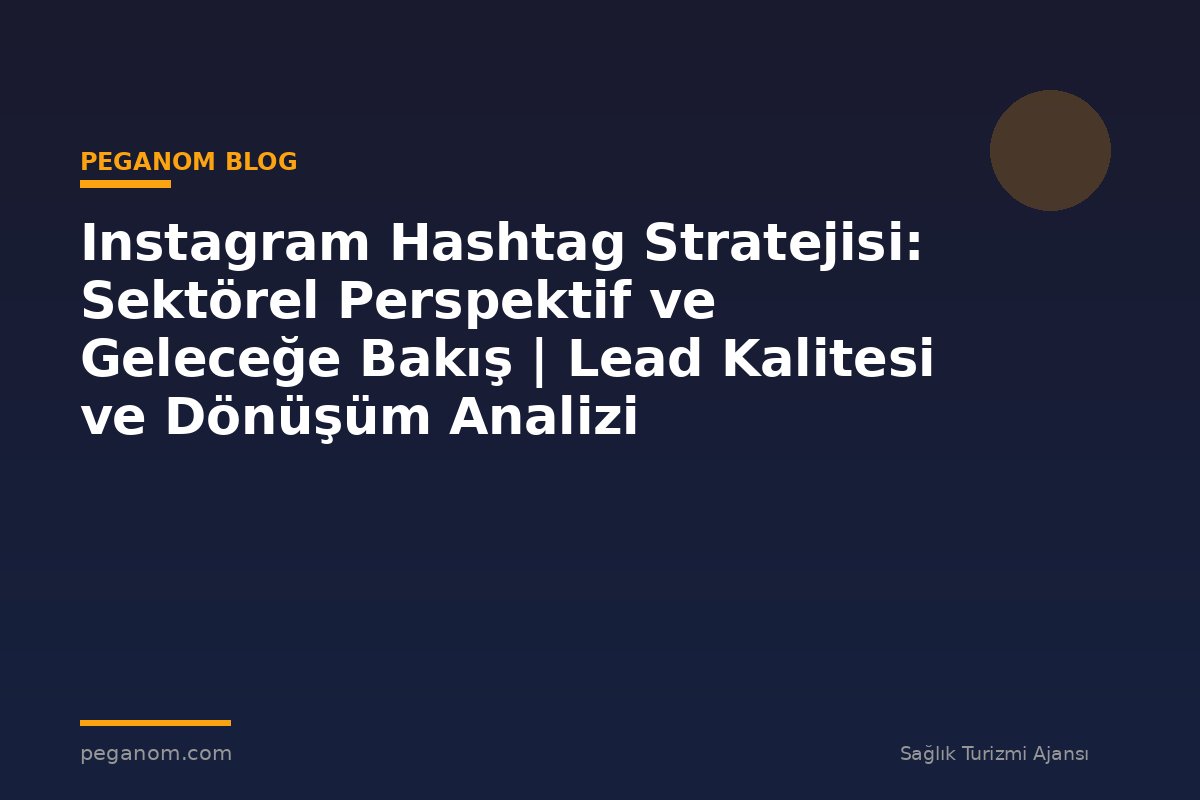 Instagram Hashtag Stratejisi: Sektörel Perspektif ve Geleceğe Bakış | Lead Kalitesi ve Dönüşüm Analizi