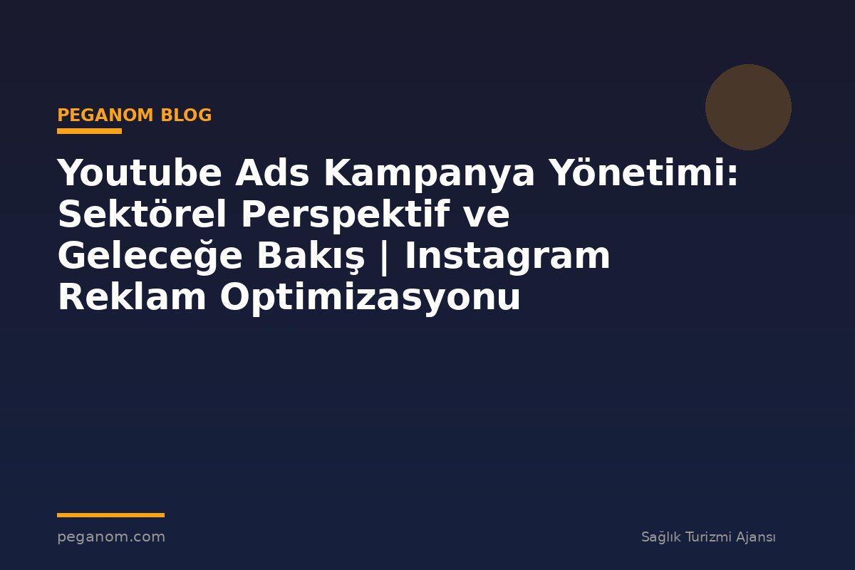 Youtube Ads Kampanya Yönetimi: Sektörel Perspektif ve Geleceğe Bakış | Instagram Reklam Optimizasyonu