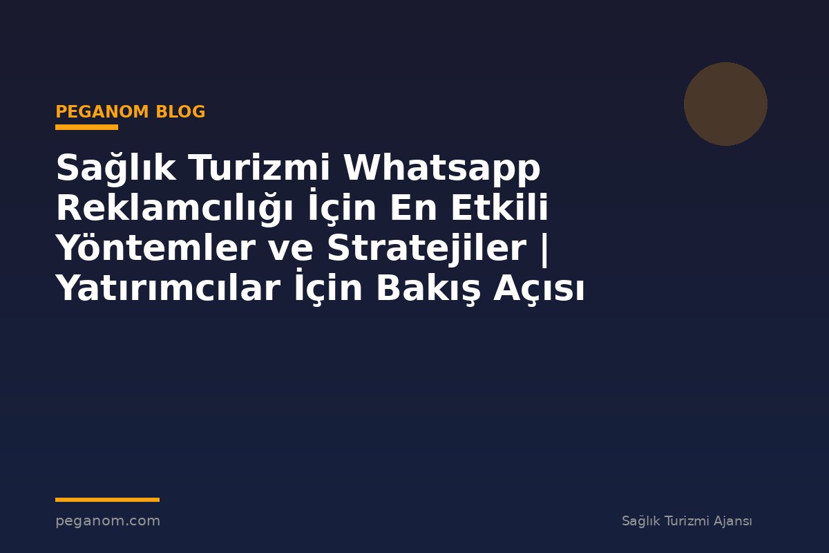 Sağlık Turizmi Whatsapp Reklamcılığı İçin En Etkili Yöntemler ve Stratejiler | Yatırımcılar İçin Bakış Açısı