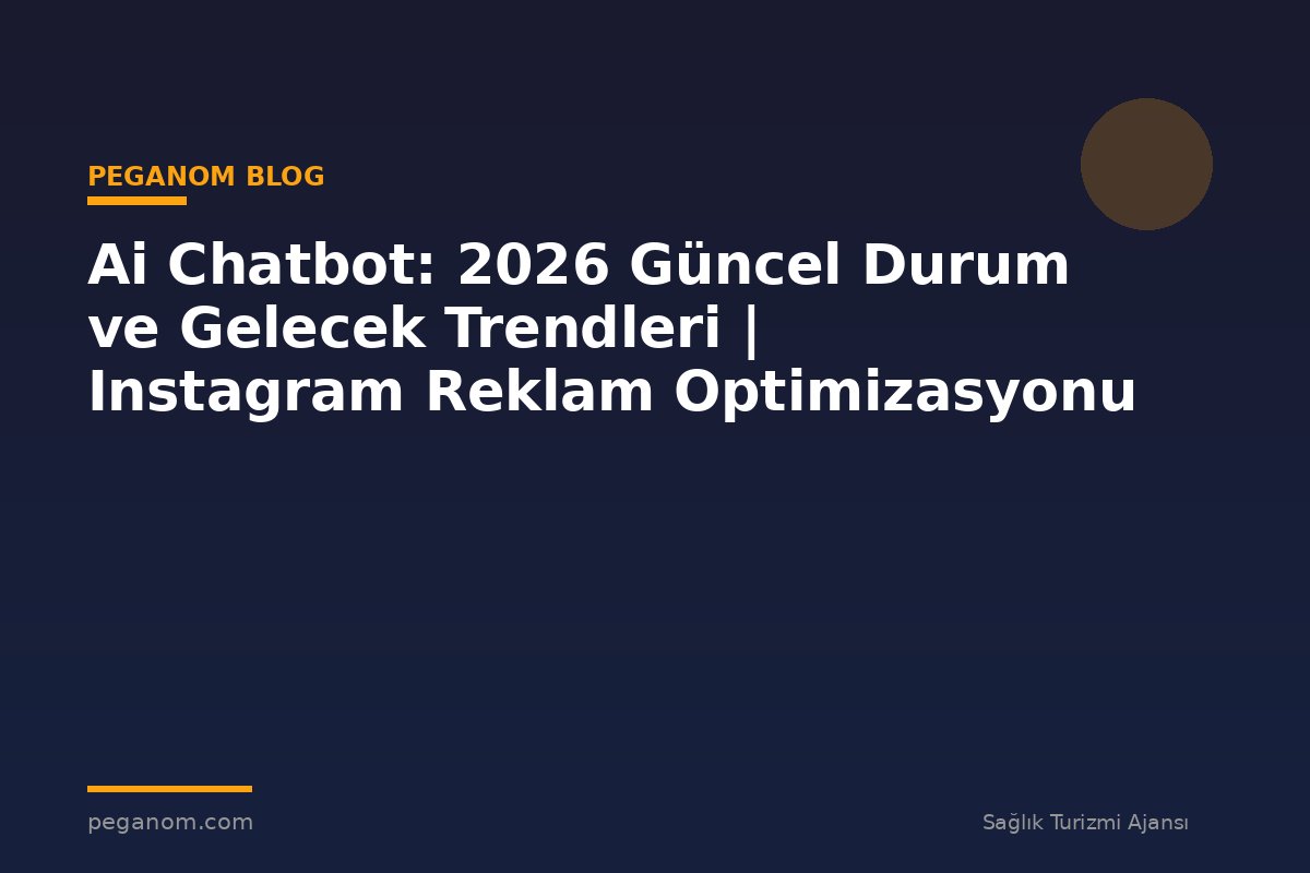 Ai Chatbot: 2026 Güncel Durum ve Gelecek Trendleri | Instagram Reklam Optimizasyonu