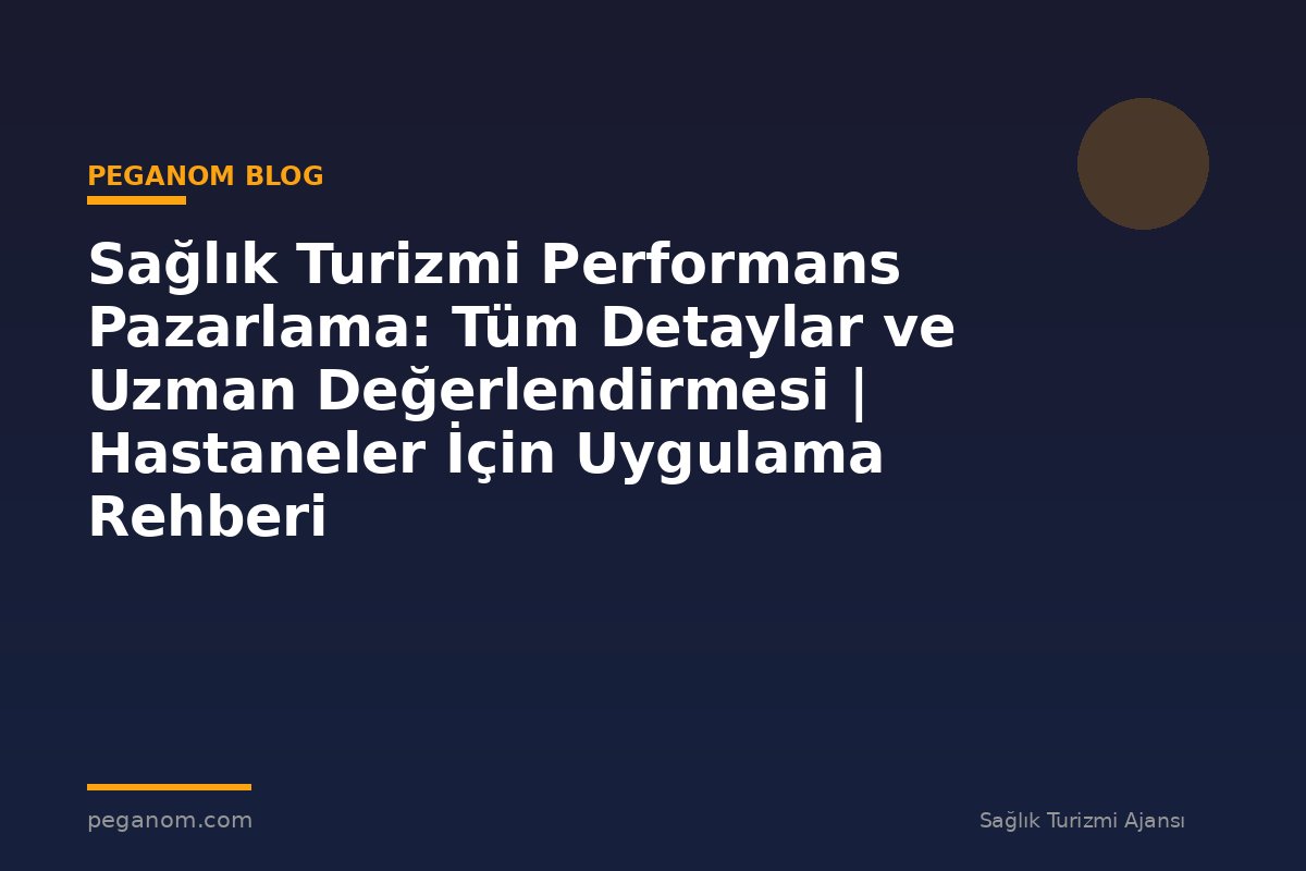 Sağlık Turizmi Performans Pazarlama: Tüm Detaylar ve Uzman Değerlendirmesi | Hastaneler İçin Uygulama Rehberi