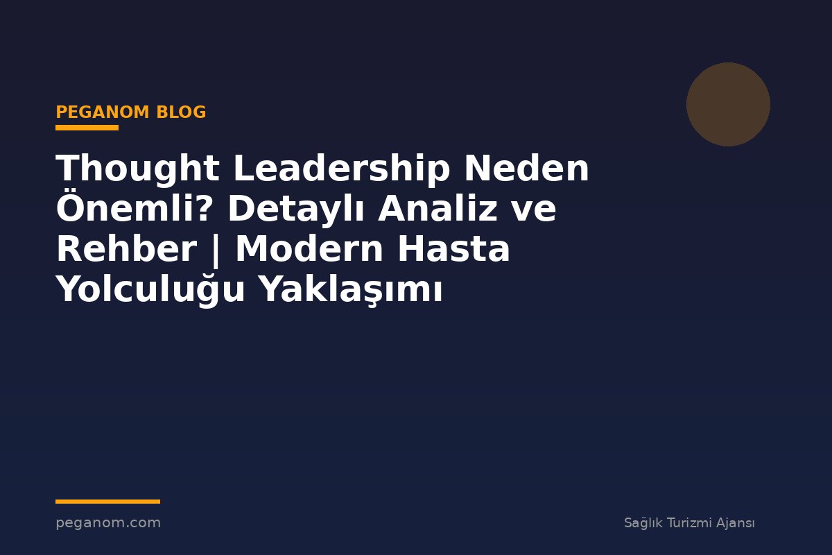 Thought Leadership Neden Önemli? Detaylı Analiz ve Rehber | Modern Hasta Yolculuğu Yaklaşımı