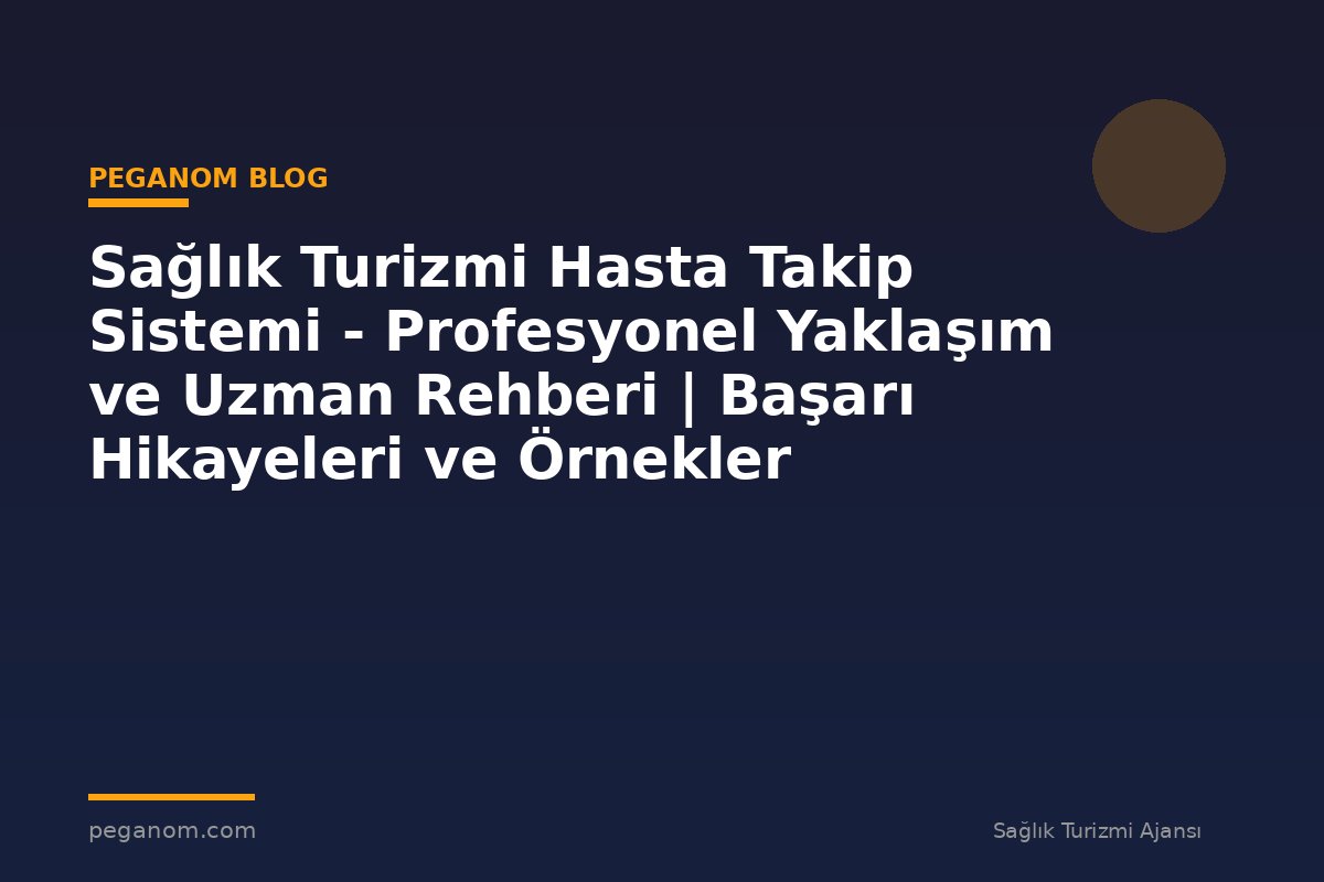 Sağlık Turizmi Hasta Takip Sistemi - Profesyonel Yaklaşım ve Uzman Rehberi | Başarı Hikayeleri ve Örnekler