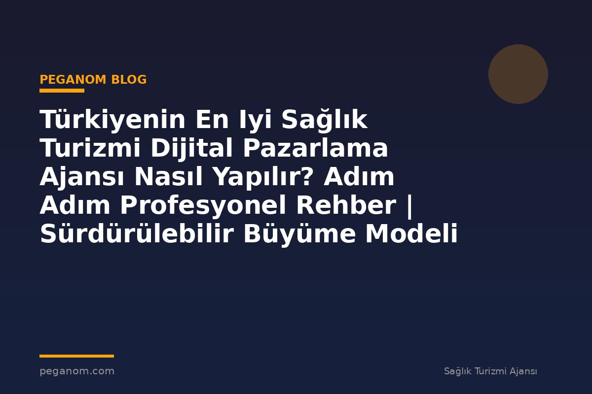 Türkiyenin En Iyi Sağlık Turizmi Dijital Pazarlama Ajansı Nasıl Yapılır? Adım Adım Profesyonel Rehber | Sürdürülebilir Büyüme Modeli